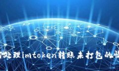 如何处理imtoken转账未打包的情况？