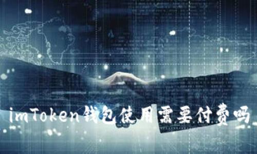 imToken钱包使用需要付费吗