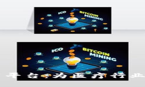 区块链医疗应用平台：为医疗行业带来革命性变革