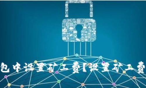 如何在imToken钱包中设置矿工费？设置矿工费的注意事项和方法