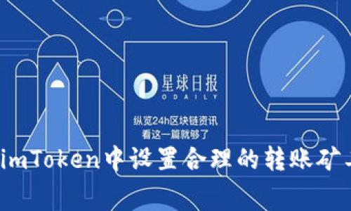 如何在imToken中设置合理的转账矿工费用？