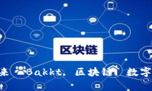  了解Bakkt平台：探讨区块链技术的未来  Bakkt, 区块链, 数字资产, 加密货币, 可信任 /guanjianci
