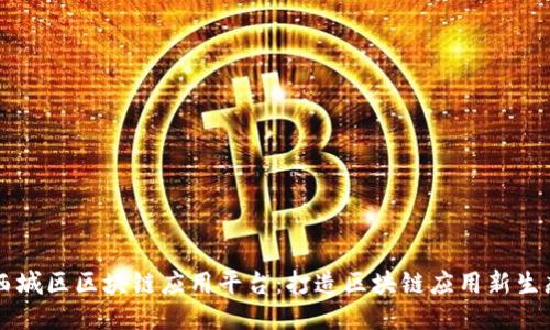 西城区区块链应用平台：打造区块链应用新生态