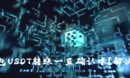 imToken钱包USDT转账一直确认中？解决方案在这里