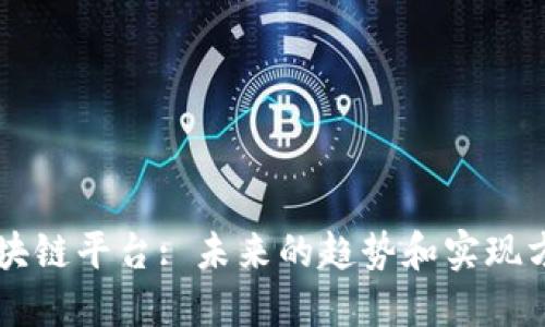 区块链平台: 未来的趋势和实现方法