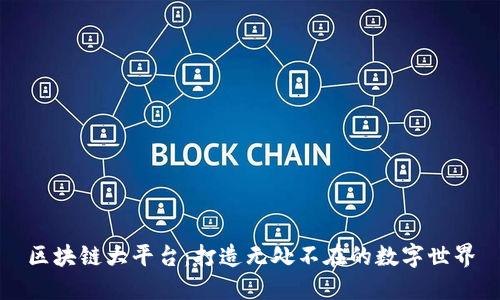 区块链大平台：打造无处不在的数字世界
