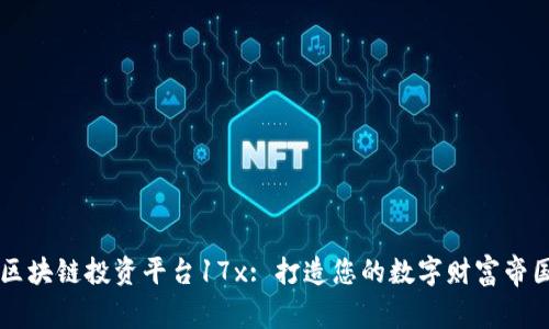 区块链投资平台17x: 打造您的数字财富帝国
