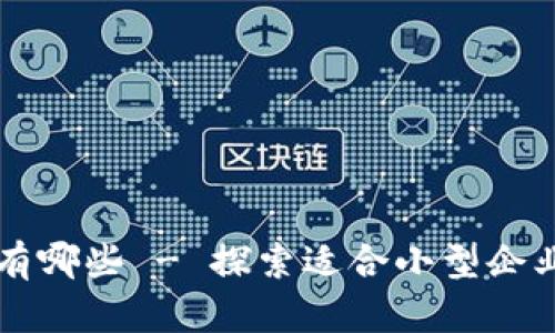 中小型区块链平台有哪些 - 探索适合小型企业的区块链解决方案