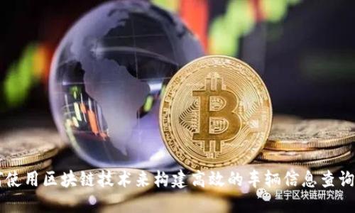 如何使用区块链技术来构建高效的车辆信息查询平台