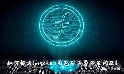 如何解决imtoken钱包矿工费不足问题？