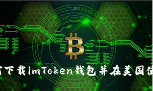 如何下载imToken钱包并在美国使用？