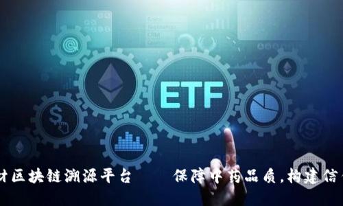 中药材区块链溯源平台——保障中药品质，构建信任体系