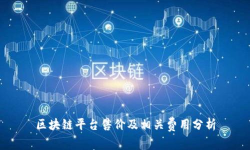 区块链平台售价及相关费用分析