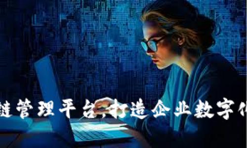 分布式区块链管理平台，打造企业数字化转型新生态