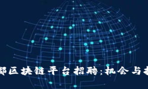 四川成都区块链平台招聘：机会与挑战并存