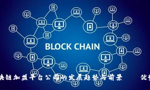 探讨广州区块链加盟平台公司的发展趋势与前景——优势、挑战、机遇