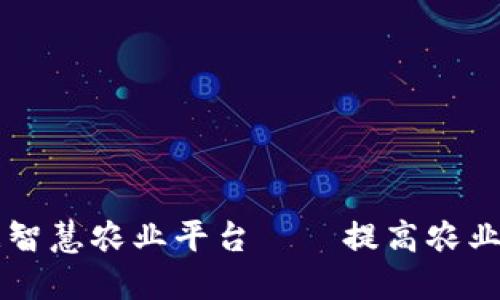 区块链大数据智慧农业平台——提高农业生产力的利器