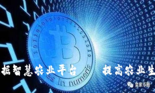 区块链大数据智慧农业平台——提高农业生产力的利器