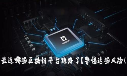 最近哪些区块链平台跑路了？警惕这些风险！