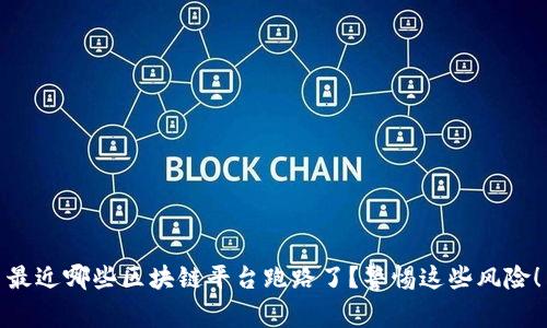 最近哪些区块链平台跑路了？警惕这些风险！
