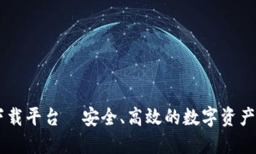 区块链下载平台—安全、高效的数字资产管理平台