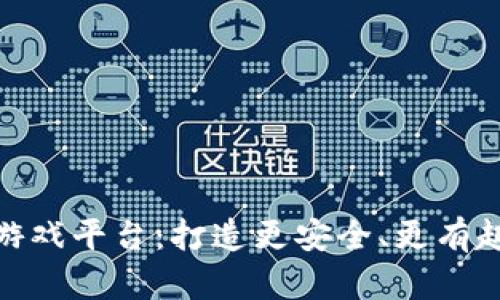 河南区块链游戏平台：打造更安全、更有趣的游戏体验