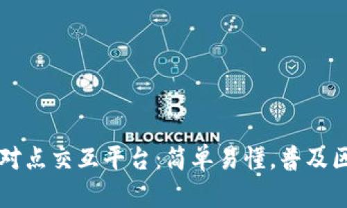 区块链点对点交互平台:简单易懂,普及区块链技术