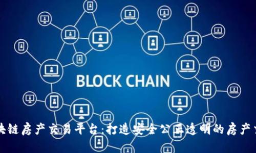 三明市区块链房产交易平台：打造安全公正透明的房产交易新模式