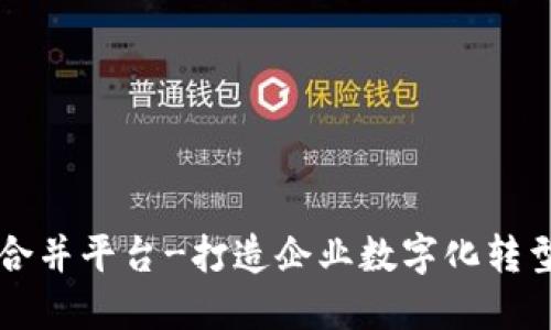区块链合并平台-打造企业数字化转型的利器