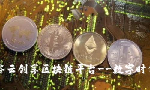 中国硅谷云创享区块链平台--数字时代的未来