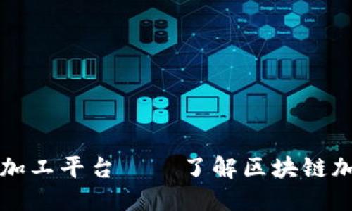 探究区块链加工平台——了解区块链加工平台公司