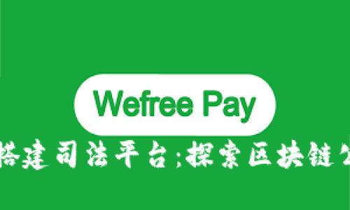 如何利用区块链技术搭建司法平台:探索区块链公司在司法领域的应用