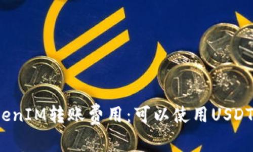 TokenIM转账费用:可以使用USDT吗?