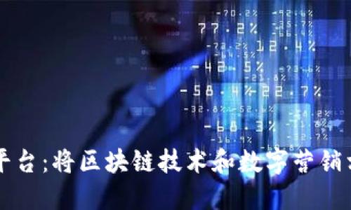 区块链推广平台：将区块链技术和数字营销相融合的创新