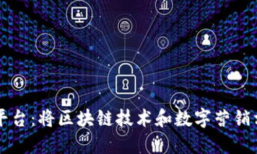 区块链推广平台：将区块链技术和数字营销相融合的创新