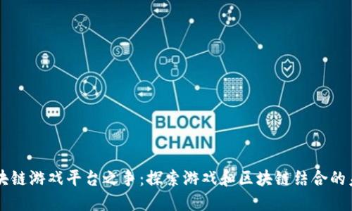 区块链游戏平台之争：探索游戏和区块链结合的未来