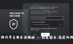 区块链游戏平台服务器地址 - 打造安全、稳定的