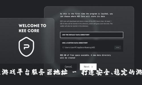 区块链游戏平台服务器地址 - 打造安全、稳定的游戏平台