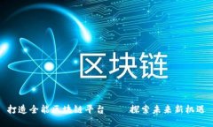 打造全能区块链平台——探索未来新机遇