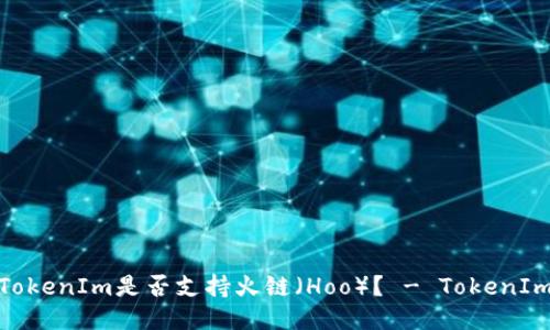 TokenIm是否支持火链(Hoo)? - TokenIm