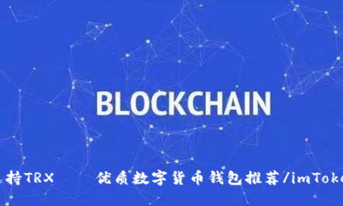 imToken支持TRX——优质数字货币钱包推荐/imToken支持TRX