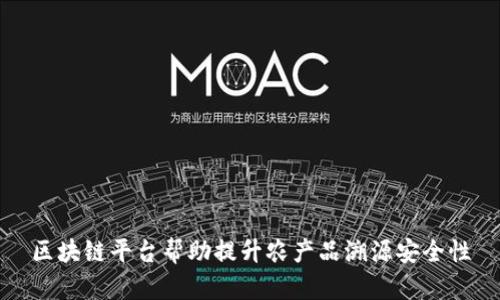 区块链平台帮助提升农产品溯源安全性