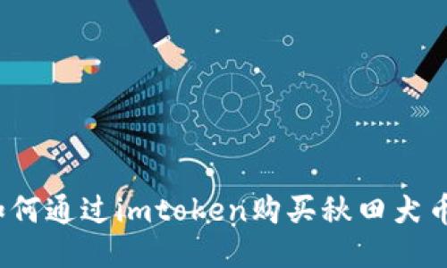 如何通过imtoken购买秋田犬币？