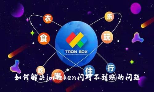 如何解决imToken闪对不到账的问题