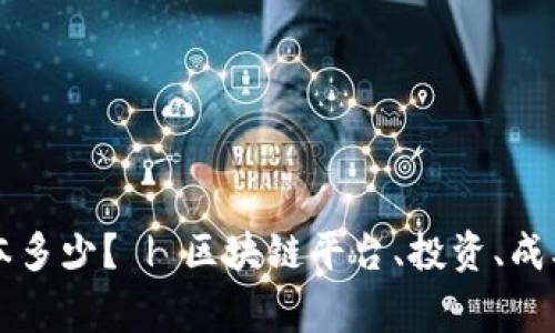 区块链平台投资成本多少？ | 区块链平台、投资、成本、风险/guanjianci