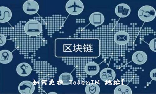 如何更换 TokenIM 地址？