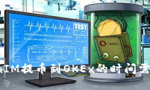 从TokenIM提币到OKEx的时间需要多久?
