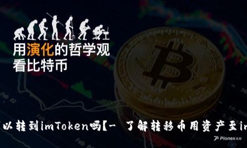 币用里的币可以转到imToken吗?- 了解转移币用资产至imToken的方法