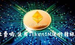 TokenIM转账收费吗，使用TokenIM进行转账需要注意什