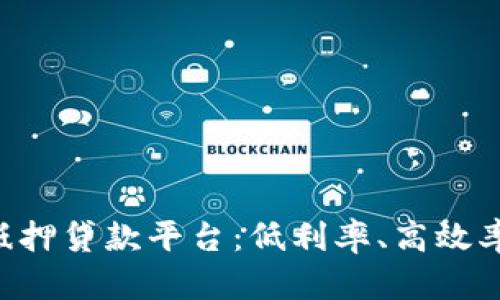 广东区块链无抵押贷款平台：低利率、高效率，简化贷款流程